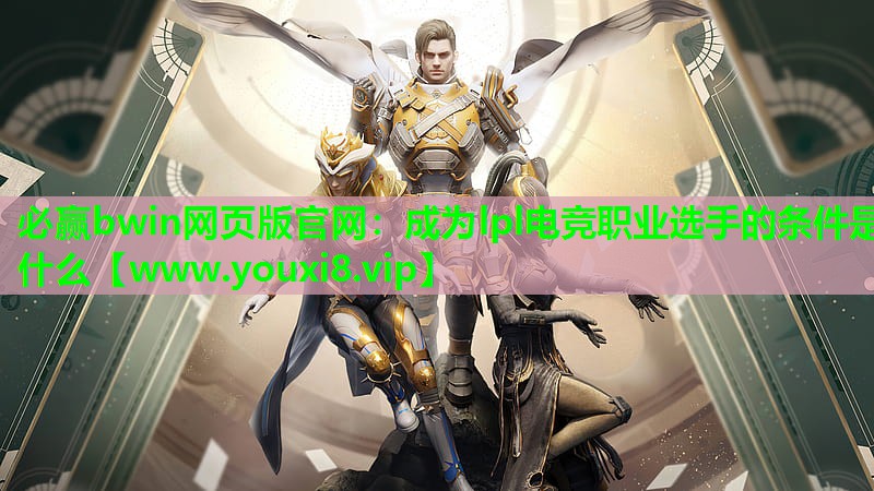 必赢bwin网页版官网：成为lpl电竞职业选手的条件是什么