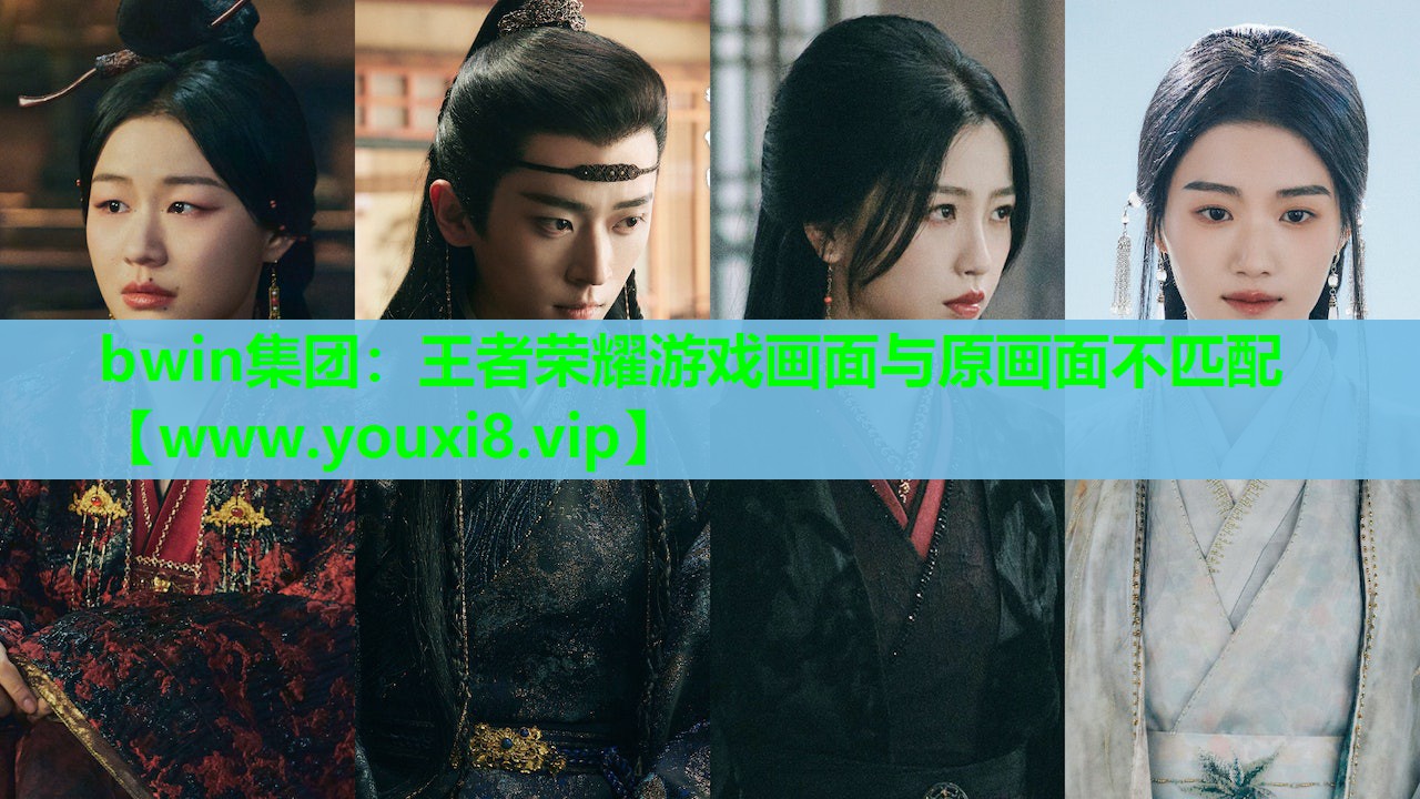 bwin集团：王者荣耀游戏画面与原画面不匹配