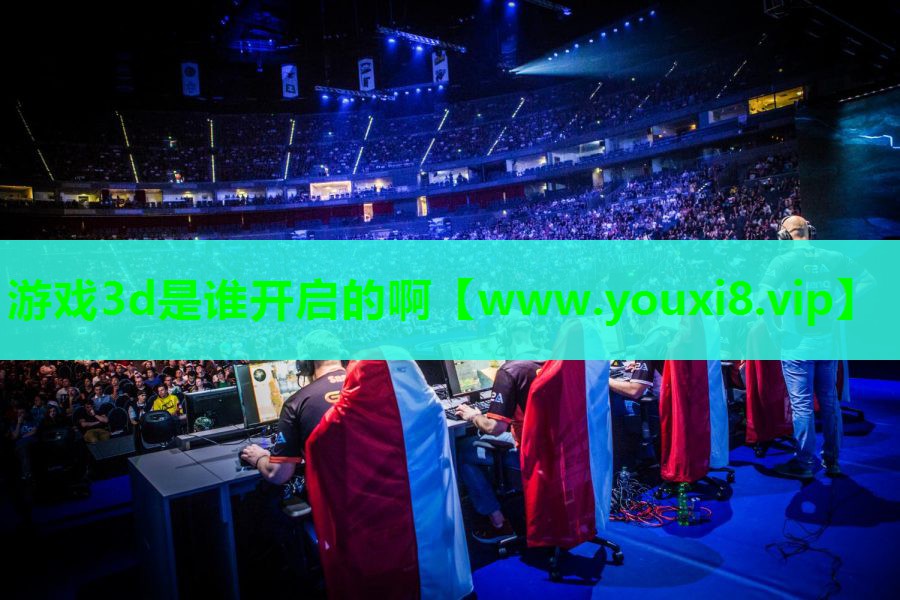 游戏3d是谁开启的啊