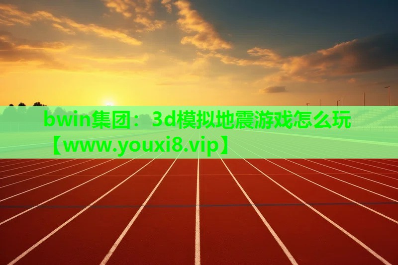 bwin集团：3d模拟地震游戏怎么玩