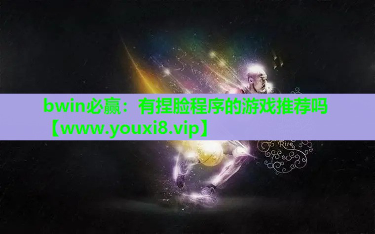 bwin必赢：有捏脸程序的游戏推荐吗