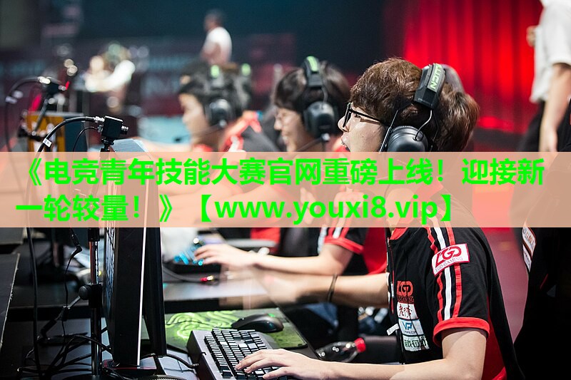 《电竞青年技能大赛官网重磅上线！