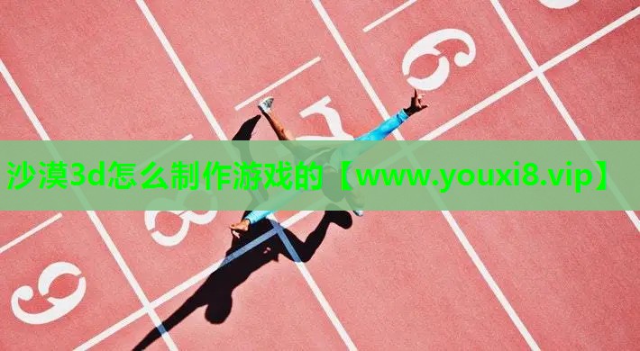 沙漠3d怎么制作游戏的