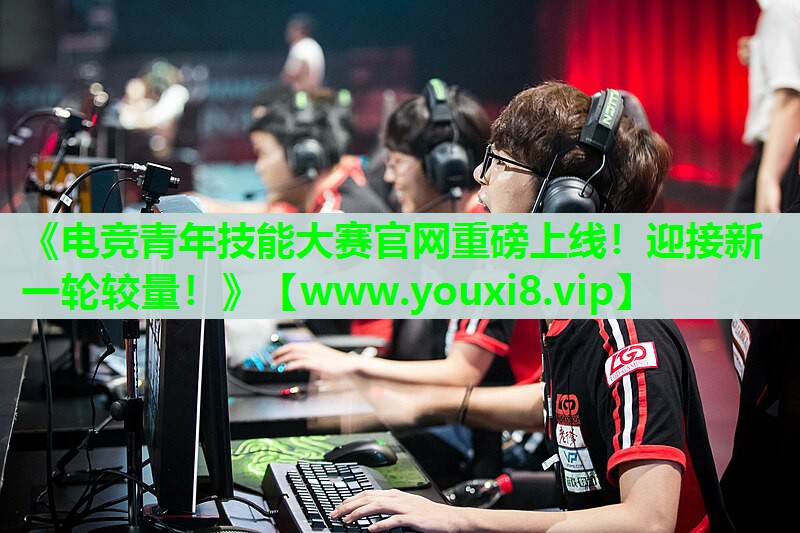 《电竞青年技能大赛官网重磅上线！迎接新一轮较量！》