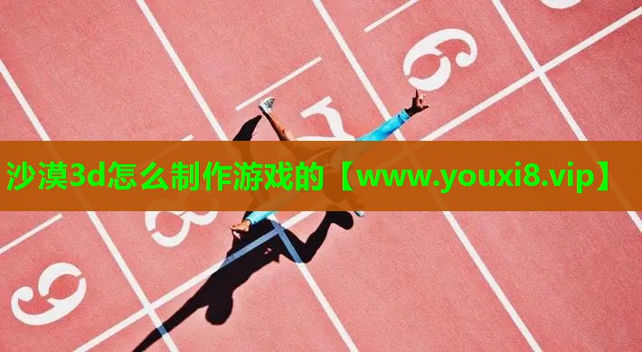 沙漠3d怎么制作游戏的